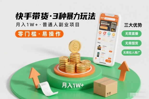 快手带货3种暴力玩法，月入1W+，无需直播、无需囤货、无需拉人推广，适合普通人副业项目-阿信云网创合伙人
