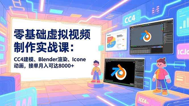 零基础虚拟视频制作实战课：CC4建模、Blender渲染、Iclone动画，接单月入可达8000+-阿信云网创合伙人