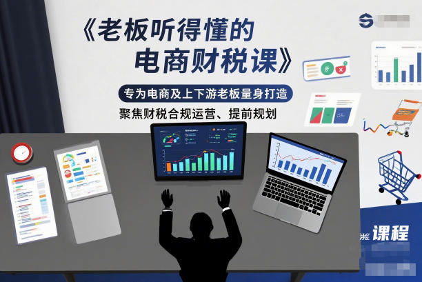 老板听得懂的电商财税课，专为电商及上下游老板量身打造，聚焦财税合规运营、提前规划-阿信云网创合伙人