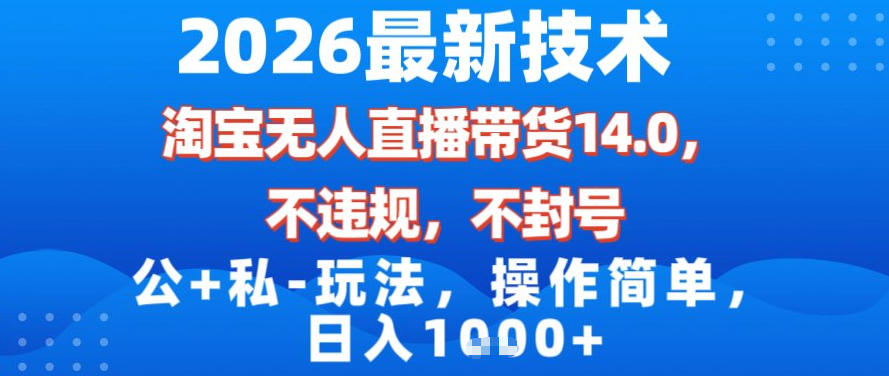 2026最新技术，淘宝无人直播带货14.0，不封号，不违规，公+私玩法，操作简单，日入1k【揭秘】-阿信云网创合伙人