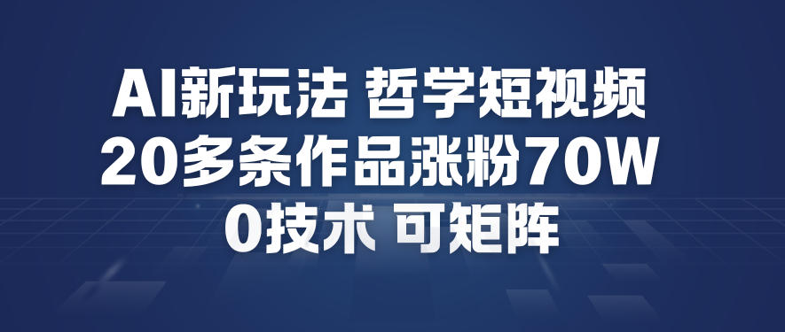 AI新玩法哲学短视频制作教学，20多条作品涨粉70W，0成本赛道，可矩阵-阿信云网创合伙人