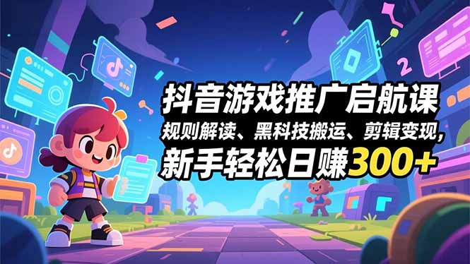 抖音游戏推广启航课，规则解读、黑科技搬运、剪辑变现，新手轻松日赚300+-阿信云网创合伙人