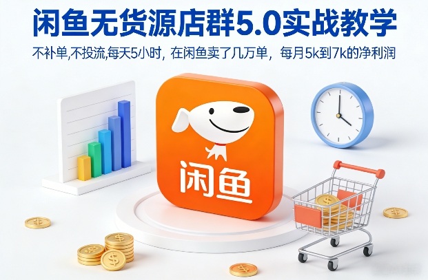 闲鱼无货源店群5.0实战教学，不补单，不投流，每天5小时，在闲鱼卖了几万单，每月5k到7k的净利润-阿信云网创合伙人