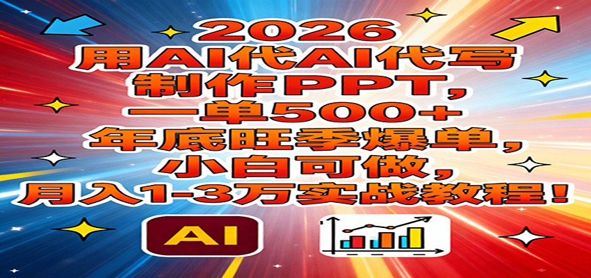 2026用AI代写制作PPT，一单500+，年底旺季爆单，小白可做，月入1-3万实战教程-阿信云网创合伙人