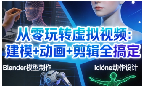 从零玩转虚拟视频：建模+动画+剪辑全搞定，轻松创作出专业级的虚拟视频内容-阿信云网创合伙人