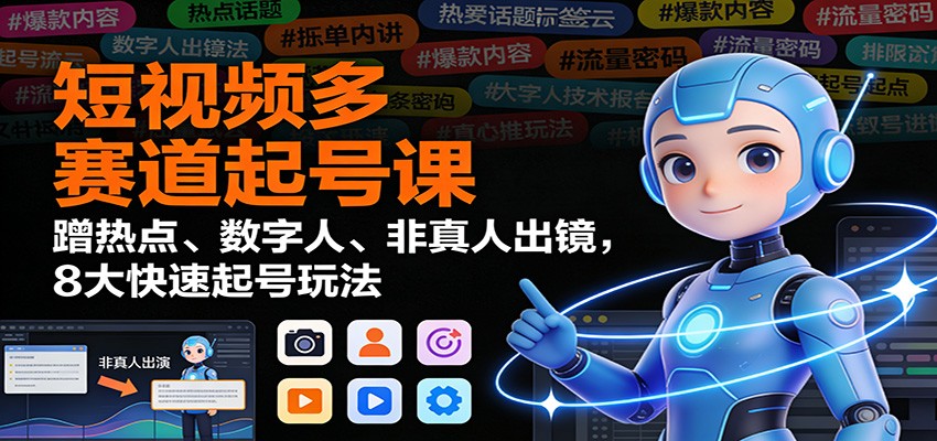 短视频多赛道起号课：蹭热点、数字人、非真人出镜，8大快速起号玩法-阿信云网创合伙人