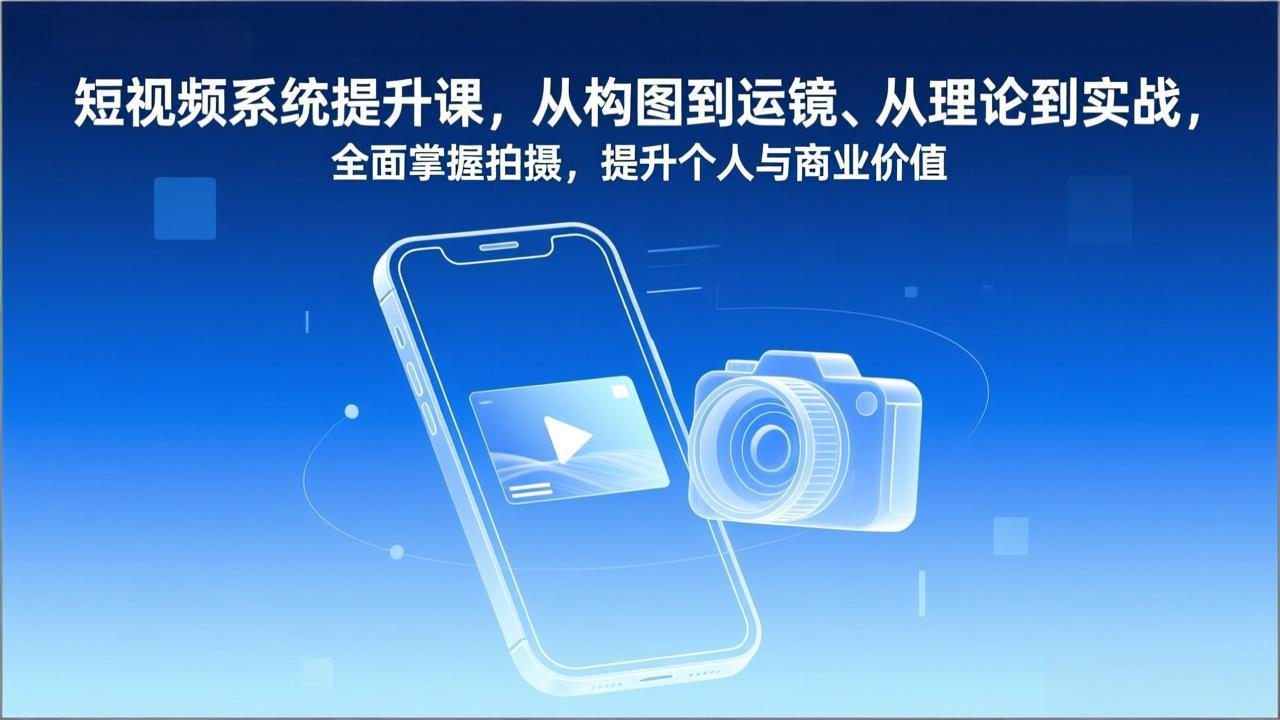 短视频系统提升课，从构图到运镜、从理论到实战，全面掌握拍摄，提升个人与商业价值-阿信云网创合伙人