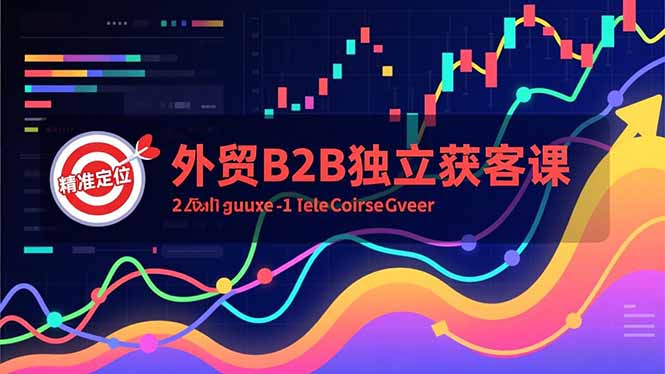 外贸B2B独立获客课,Facebook主页搭建、消息互动广告、精准定位,打造高询盘系统-阿信云网创合伙人