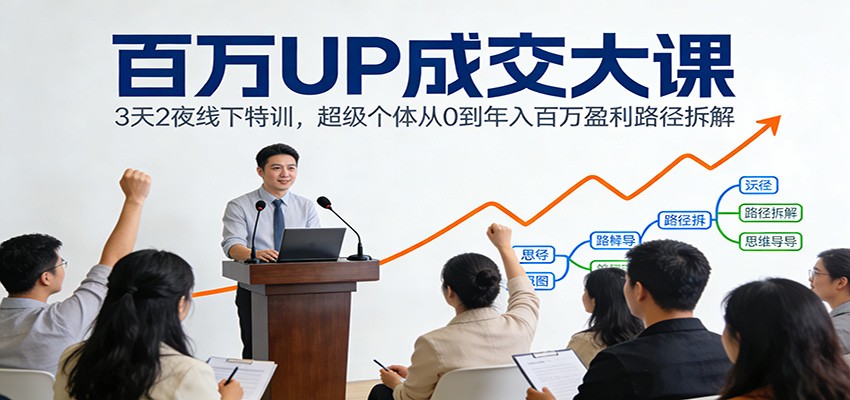 百万UP成交大课：3天2夜线下特训，超级个体从0到年入百万盈利路径拆解-阿信云网创合伙人