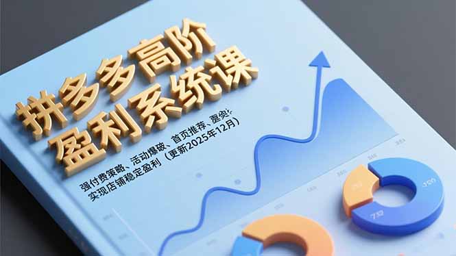 拼多多高阶盈利系统课，强付费策略、活动爆破、首页推荐，实现店铺稳定盈利(更新12月-阿信云网创合伙人