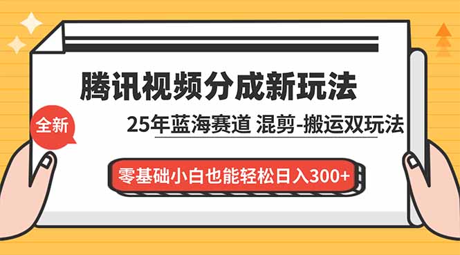 腾讯视频分成计划最新教程：25年蓝海赛道，混剪、搬运双玩法，零基础小白也能轻松日入300+-阿信云网创合伙人