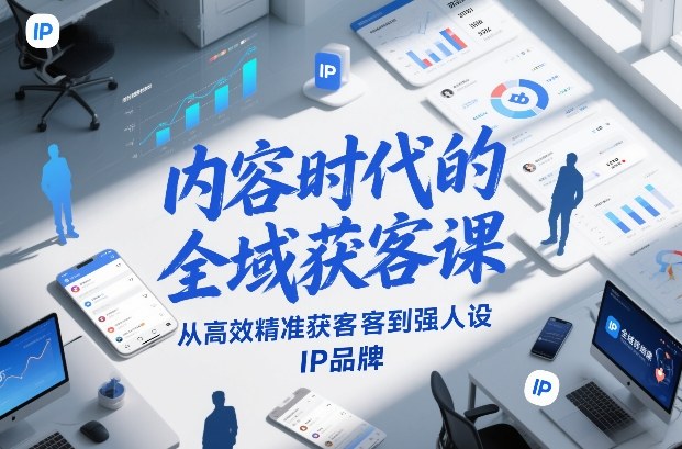 内容时代的全域获客课，从高效精准获客到强人设IP品牌-阿信云网创合伙人